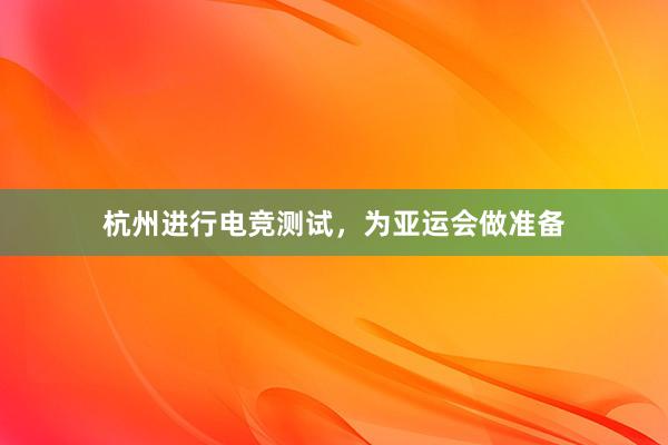 杭州进行电竞测试，为亚运会做准备