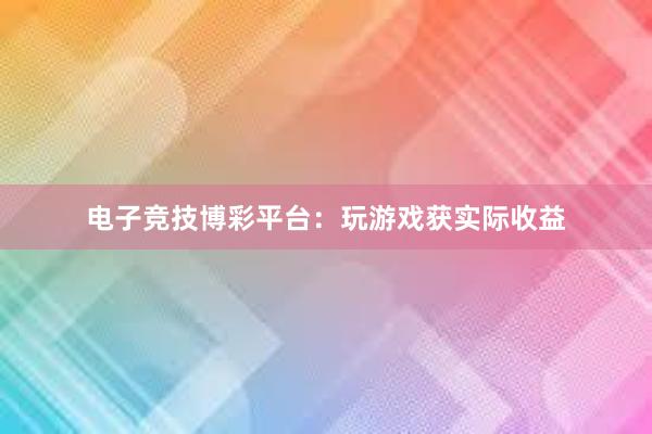 电子竞技博彩平台：玩游戏获实际收益