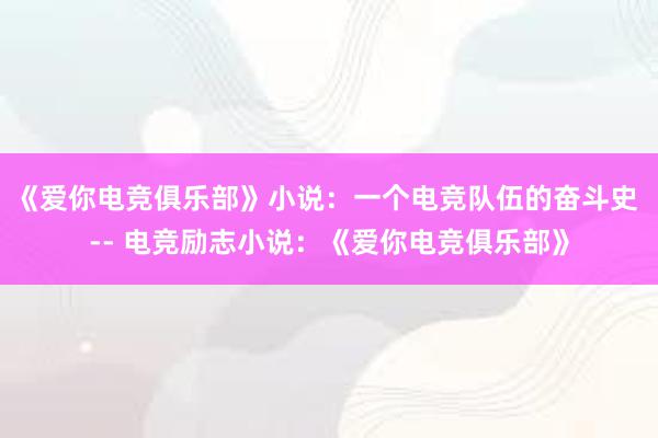 《爱你电竞俱乐部》小说：一个电竞队伍的奋斗史 -- 电竞励志小说：《爱你电竞俱乐部》