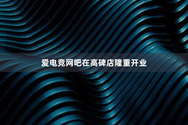 爱电竞网吧在高碑店隆重开业