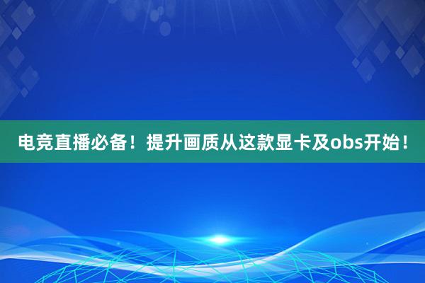 电竞直播必备！提升画质从这款显卡及obs开始！