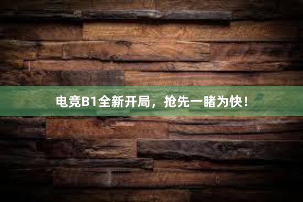 电竞B1全新开局，抢先一睹为快！