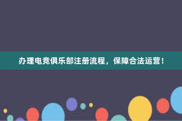 办理电竞俱乐部注册流程，保障合法运营！