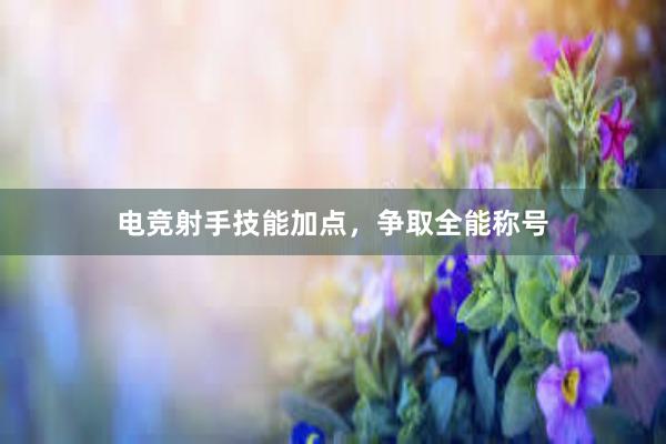 电竞射手技能加点，争取全能称号