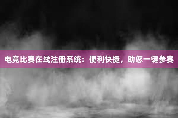 电竞比赛在线注册系统：便利快捷，助您一键参赛