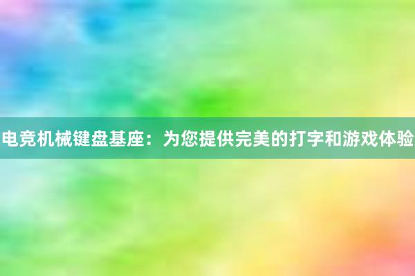 电竞机械键盘基座：为您提供完美的打字和游戏体验