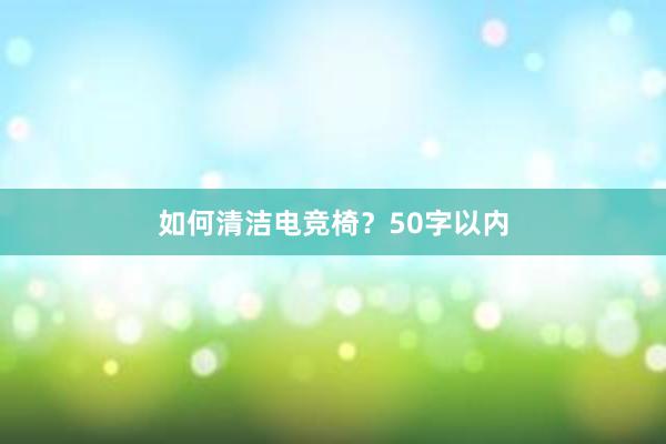 如何清洁电竞椅？50字以内