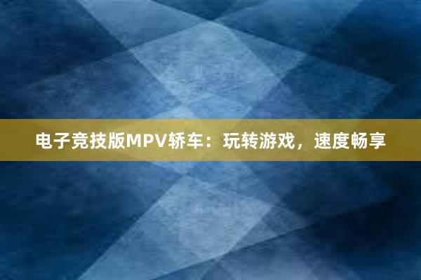 电子竞技版MPV轿车：玩转游戏，速度畅享