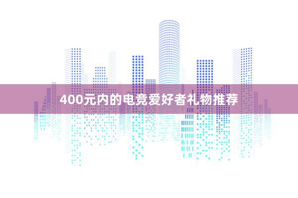 400元内的电竞爱好者礼物推荐