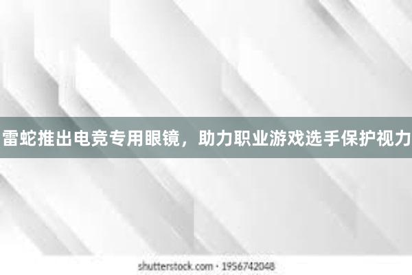 雷蛇推出电竞专用眼镜，助力职业游戏选手保护视力