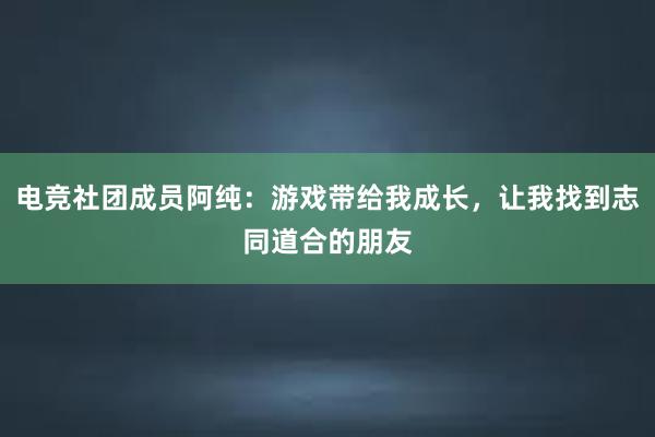 电竞社团成员阿纯：游戏带给我成长，让我找到志同道合的朋友