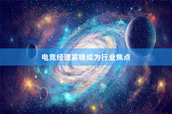 电竞经理雾锋成为行业焦点