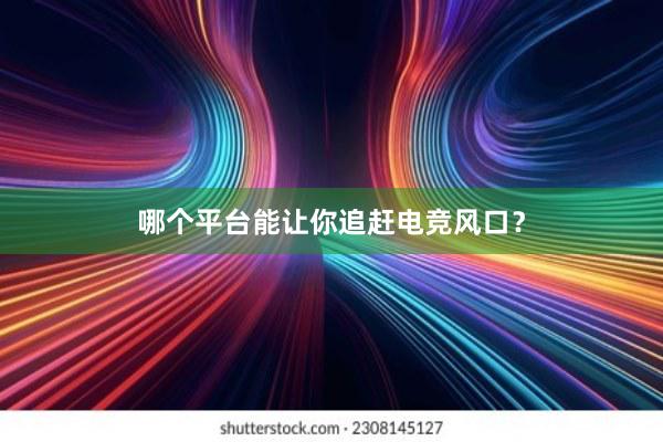 哪个平台能让你追赶电竞风口？