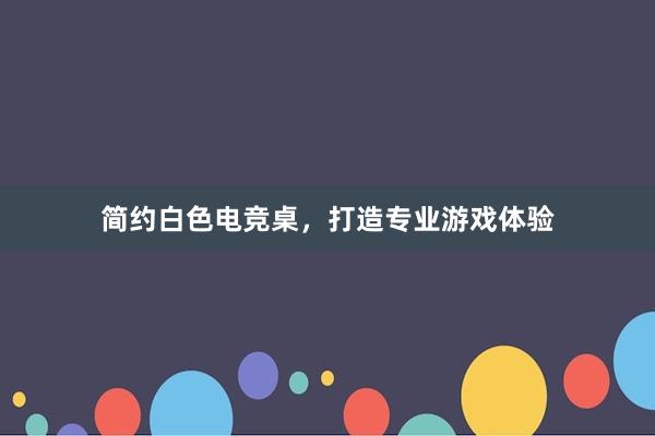 简约白色电竞桌，打造专业游戏体验