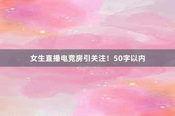 女生直播电竞房引关注！50字以内