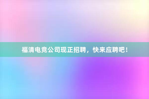 福清电竞公司现正招聘，快来应聘吧！