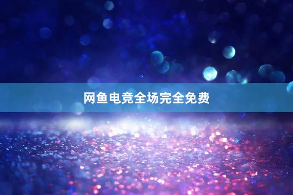 网鱼电竞全场完全免费