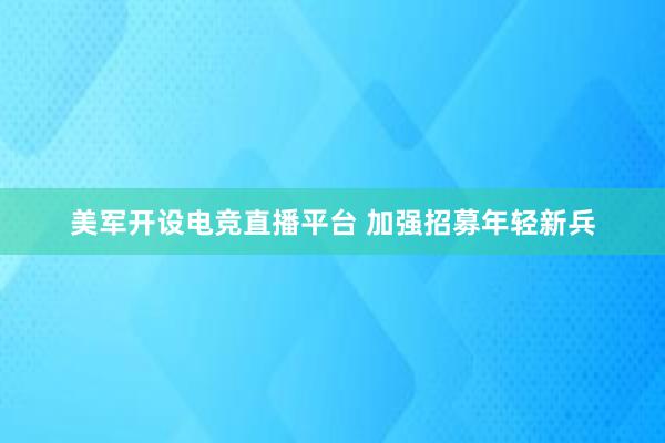 美军开设电竞直播平台 加强招募年轻新兵