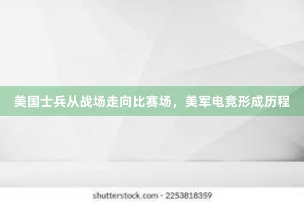 美国士兵从战场走向比赛场，美军电竞形成历程