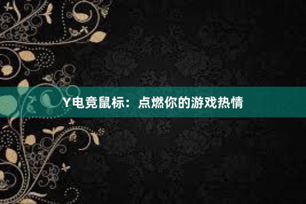 Y电竞鼠标：点燃你的游戏热情