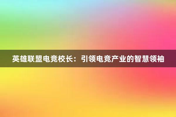 英雄联盟电竞校长：引领电竞产业的智慧领袖