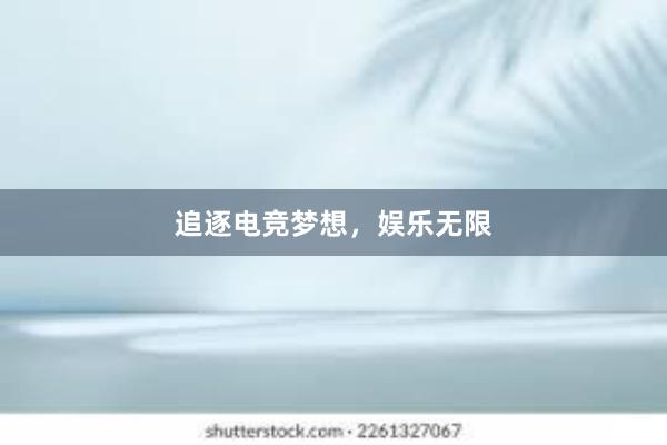 追逐电竞梦想，娱乐无限