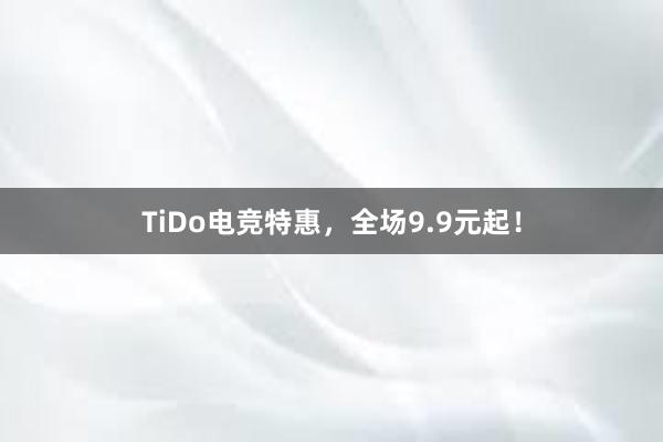 TiDo电竞特惠，全场9.9元起！