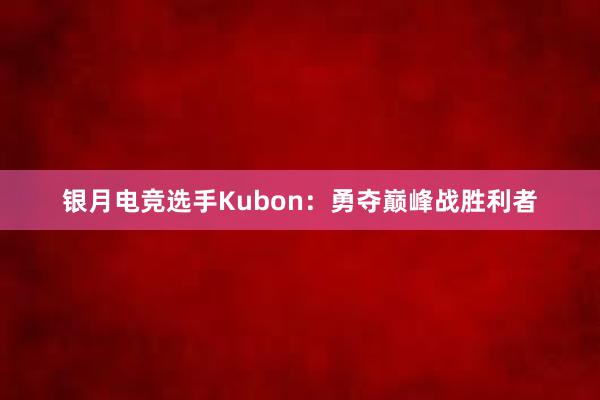 银月电竞选手Kubon：勇夺巅峰战胜利者