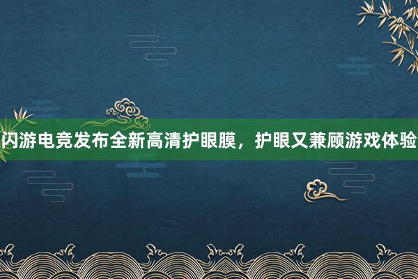 闪游电竞发布全新高清护眼膜，护眼又兼顾游戏体验