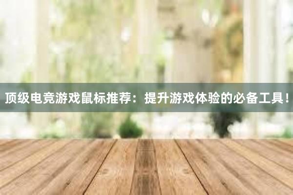 顶级电竞游戏鼠标推荐：提升游戏体验的必备工具！